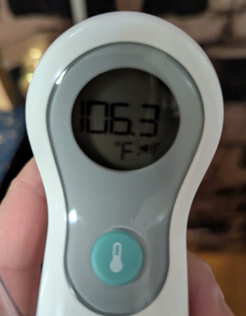 I was told to take a picture of the 106.3°F for a record by the doctor - I was slow to snap the picture so the screen was no longer red - I was shaking in fear hence the blurry picture